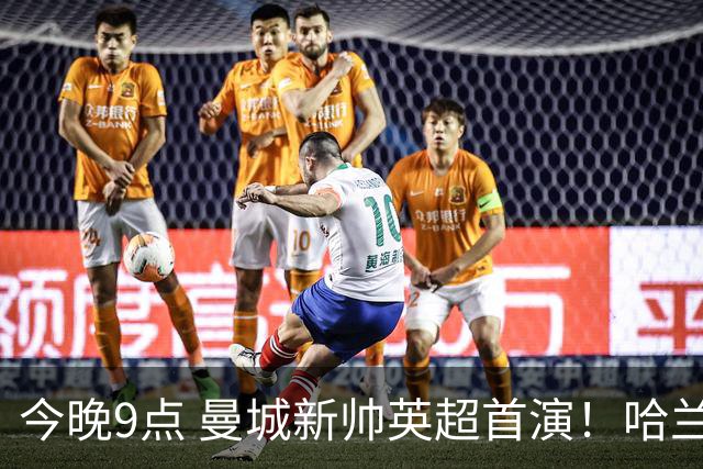 今晚9点 曼城新帅英超首演！哈兰德冲击赛季第1球 首发曝光