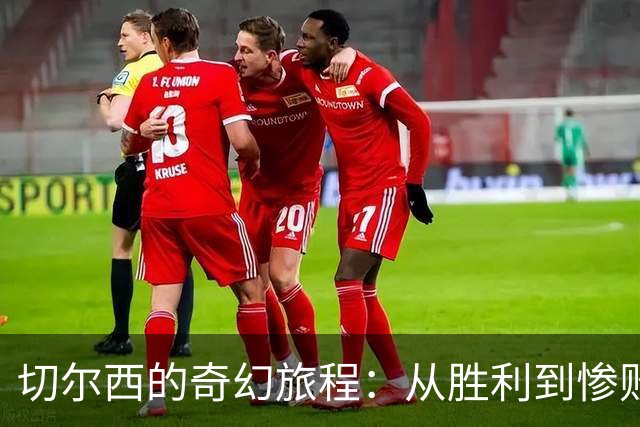 切尔西的奇幻旅程：从胜利到惨败只需180分钟