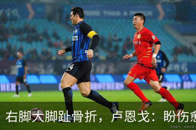 右脚大脚趾骨折，卢恩戈：盼伤愈战旧主奥维耶多