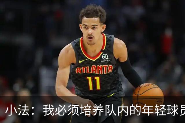 小法：我必须培养队内的年轻球员，科莫队必须继续成长