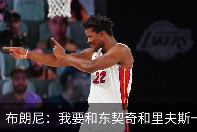 布朗尼：我要和东契奇和里夫斯一起打球，我想更多参与湖人的进攻