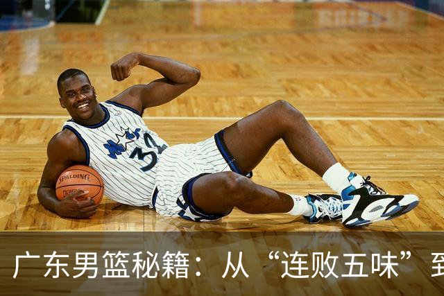 广东男篮秘籍：从“连败五味”到“大胜传奇”！
