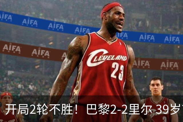 开局2轮不胜！巴黎2-2里尔 39岁吉鲁助攻双响小马哥读秒绝平