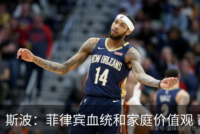 斯波：菲律宾血统和家庭价值观 帮助我打造更有潜力的球队