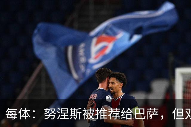 每体：努涅斯被推荐给巴萨，但双方没有任何实质性推进