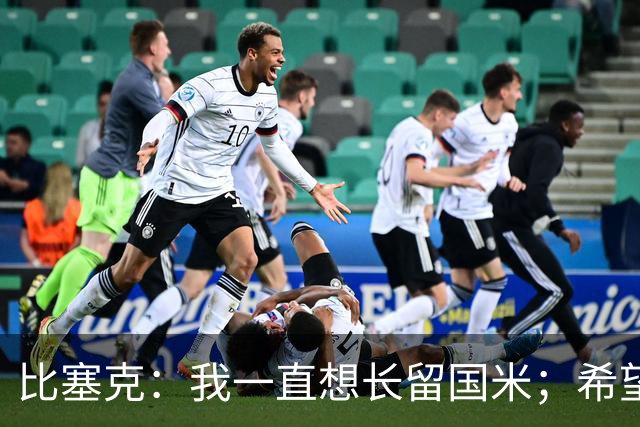 比塞克：我一直想长留国米；希望自己能够赢得克洛普的认可