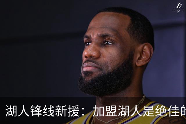 湖人锋线新援：加盟湖人是绝佳的机会，能在家乡打球更是锦上添花