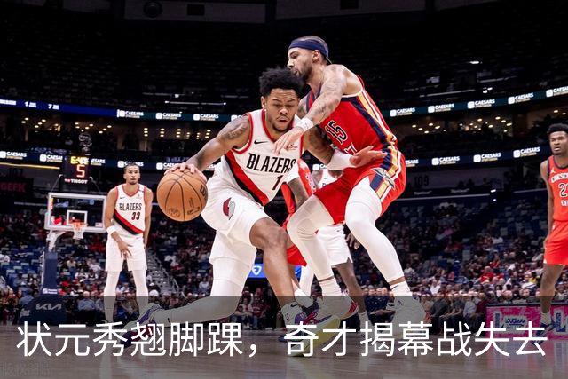 状元秀翘脚踝，奇才揭幕战失去“明星