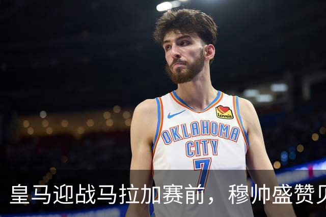 皇马迎战马拉加赛前，穆帅盛赞贝林厄姆，表示迪奥曼德缺少训练