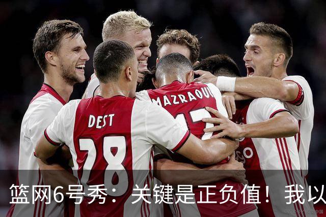 篮网6号秀：关键是正负值！我以赢球为重，我希望各方面都做到位