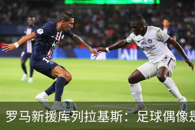 罗马新援库列拉基斯：足球偶像是拉莫斯；踢球风格像拉波尔特