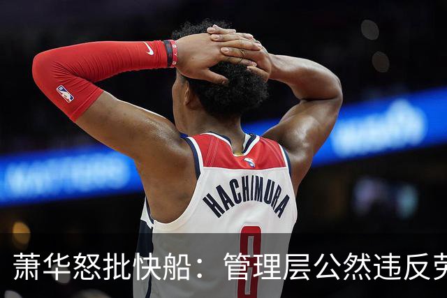 萧华怒批快船：管理层公然违反劳资协议，深感失望