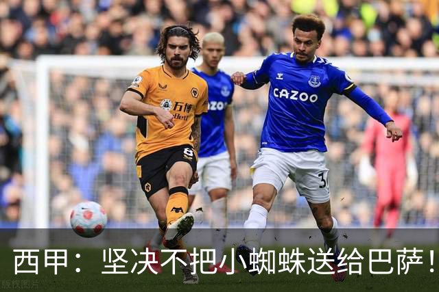 西甲：坚决不把小蜘蛛送给巴萨！马竞态度很强硬