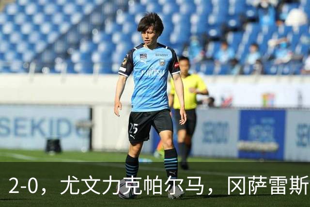 2-0，尤文力克帕尔马，冈萨雷斯库普梅纳斯替补建功