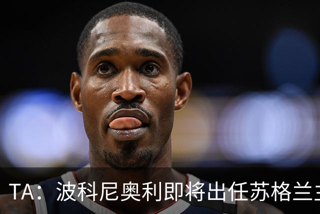 TA：波科尼奥利即将出任苏格兰主帅，曾率圣吉罗斯闯进欧冠正赛